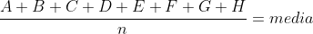 frac{A+B+C+D+E+F+G+H}{n}=media
