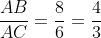 frac{AB}{AC}=frac{8}{6}=frac{4}{3}