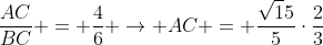 frac{AC}{BC} = frac{4}{6} 
ightarrow AC = frac{sqrt15}{5}cdotfrac{2}{3}