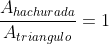 frac{A_{hachurada}}{A_{triangulo}}=1