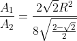 frac{A_1}{A_2}=frac{2sqrt{2}R^2}{8sqrt{frac{2-sqrt{2}}{2+sqrt{2}}}R^2}