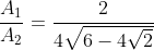 frac{A_1}{A_2}=frac{2}{4sqrt{6-4sqrt{2}}}