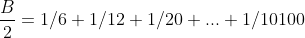\frac{B}{2}=1/6+1/12+1/20+...+1/10100