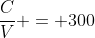 frac{C}{V} = 300