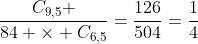 frac{C_{9,5} }{84 	imes C_{6,5}}=frac{126}{504}=frac{1}{4}