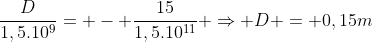 frac{D}{1,5.10^9}= - frac{15}{1,5.10^{11}} Rightarrow D = 0,15m