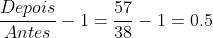 frac{Depois}{Antes}-1=frac{57}{38}-1=0.5