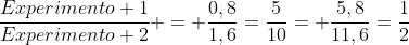 frac{Experimento 1}{Experimento 2} = frac{0,8}{1,6}=frac{5}{10}= frac{5,8}{11,6}=frac{1}{2}