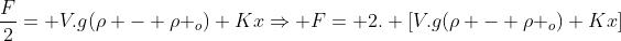 frac{F}{2}= V.g(ho - ho _o)+KxRightarrow F= 2. [V.g(ho - ho _o)+Kx]