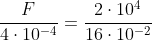 frac{F}{4cdot10^{-4}}=frac{2cdot10^4}{16cdot10^{-2}}