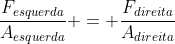 frac{F_{esquerda}}{A_{esquerda}} = frac{F_{direita}}{A_{direita}}