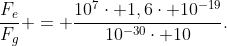 frac{F_e}{F_g} = frac{10^7cdot 1,6cdot 10^{-19}}{10^{-30}cdot 10}.