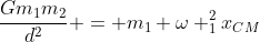 frac{Gm_{1}m_{2}}{d^{2}} = m_{1} omega _{1}^{2}x_{CM}
