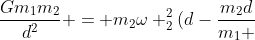 frac{Gm_{1}m_{2}}{d^{2}} = m_{2}omega _{2}^{2}(d-frac{m_{2}d}{m_{1} + m_{2}})
