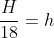frac{H}{18}=h