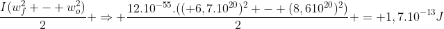 frac{I(w_f^2 - w_o^2)}{2} Rightarrow frac{12.10^{-55}.(( 6,7.10^{20})^2 - (8,610^{20})^2)}{2} = 1,7.10^{-13}J