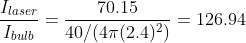 \frac{I_{laser}}{I_{bulb}} = \frac{70.15}{40/(4\pi(2.4)^2)} = 126.94