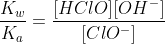 frac{K_w}{K_a}=frac{[HClO][OH^-]}{[ClO^-]}