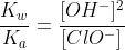 frac{K_w}{K_a}=frac{[OH^-]^2}{[ClO^-]}