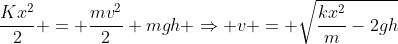 frac{Kx^2}{2} = frac{mv^2}{2}+mgh Rightarrow v = sqrt{frac{kx^2}{m}-2gh}