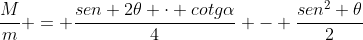 frac{M}{m} = frac{sen 2	heta cdot cotgalpha}{4} - frac{sen^{2} 	heta}{2}
