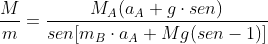 gif.latex?\frac{M}{m}=\frac{M_{A}(a_{A}&plus;g\cdot&space;sen)}{sen[m_{B}\cdot&space;a_{A}&plus;Mg(sen-1)]}