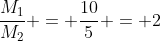 frac{M_1}{M_2} = frac{10}{5} = 2
