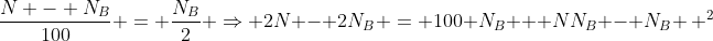 frac{N - N_B}{100} = frac{N_B}{2} Rightarrow 2N - 2N_B = 100 N_B + NN_B - N_B , ^2