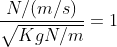 \frac{N/(m/s)}{\sqrt{Kg N/m}} =1