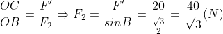 \frac{OC}{OB} = \frac{F'}{F_2}\Rightarrow F_2 = \frac{F'}{sinB} = \frac{20}{\frac{\sqrt{3}}{2}} = \frac{40}{\sqrt{3}} (N)