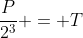 frac{P}{2^{3}} = T