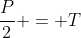 frac{P}{2} = T