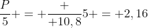 frac{P}{5} = frac { 10,8}{5} = 2,16