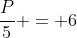 frac{P}{5} = 6