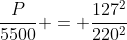 frac{P}{5500} = frac{127^2}{220^2}