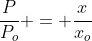 frac{P}{P_o} = frac{x}{x_o}