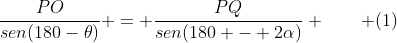 frac{PO}{sen(180-	heta)} = frac{PQ}{sen(180 - 2alpha)} qquad (1)