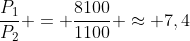 frac{P_{1}}{P_{2}} = frac{8100}{1100} approx 7,4