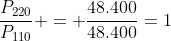 frac{P_{220}}{P_{110}} = frac{48.400}{48.400}=1