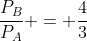 frac{P_{B}}{P_{A}} = frac{4}{3}