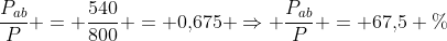 frac{P_{ab}}{P} = frac{540}{800} = 0,!675 Rightarrow frac{P_{ab}}{P} = 67,!5 \%