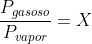 frac{P_{gasoso}}{P_{vapor}}=X