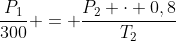 frac{P_1}{300} = frac{P_2 cdot 0,8}{T_2}