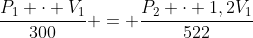 frac{P_1 cdot V_1}{300} = frac{P_2 cdot 1,2V_1}{522}