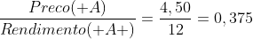 frac{Preco( A)}{Rendimento( A )}=frac{4,50}{12}=0,375