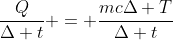 frac{Q}{Delta t} = frac{mcDelta T}{Delta t}