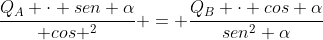 frac{Q_{A} cdot sen alpha}{ cos ^{2}} = frac{Q_{B} cdot cos alpha}{sen^{2} alpha}