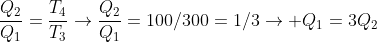 frac{Q_2}{Q_1}=frac{T_4}{T_3}
ightarrowfrac{Q_2}{Q_1}=100/300=1/3
ightarrow Q_1=3Q_2