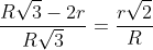 frac{Rsqrt{3}-2r}{Rsqrt{3}}=frac{rsqrt{2}}{R}