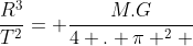 frac{R^3}{T^2}= frac{M.G}{4 . pi ^2 }